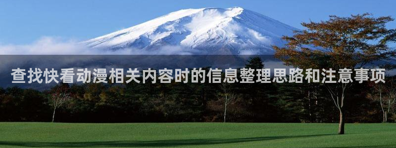 动漫网址大全:查找快看动漫相关内容时的信息整理思路和注意事项