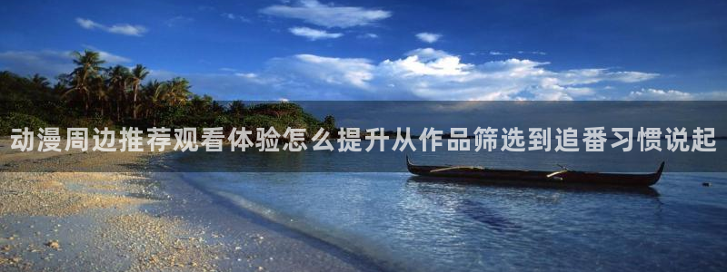 动漫年度推荐:动漫周边推荐观看体验怎么提升从作品筛选到追番习惯说起
