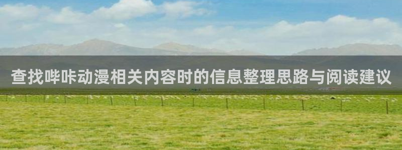 动漫最新更新:查找哔咔动漫相关内容时的信息整理思路与阅读建议