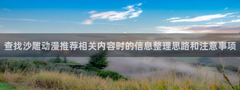 动漫网址大全:查找沙雕动漫推荐相关内容时的信息整理思路和注意事项
