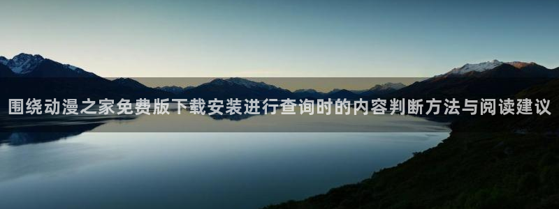 完结动漫:围绕动漫之家免费版下载安装进行查询时的内容判断方法与阅读建议