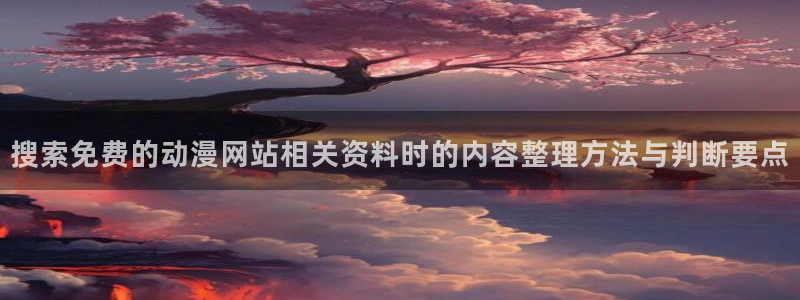 动漫资讯网站:搜索免费的动漫网站相关资料时的内容整理方法与判断要点