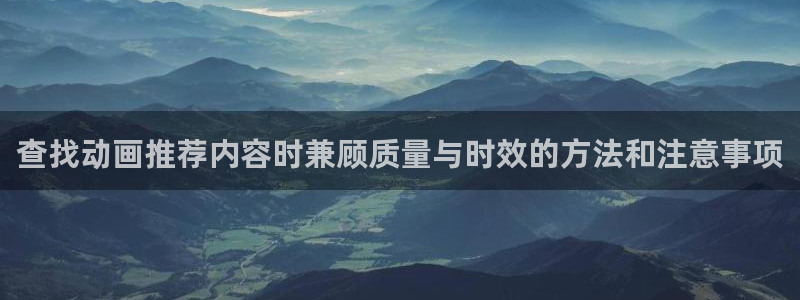 最新新番动漫:查找动画推荐内容时兼顾质量与时效的方法和注意事项