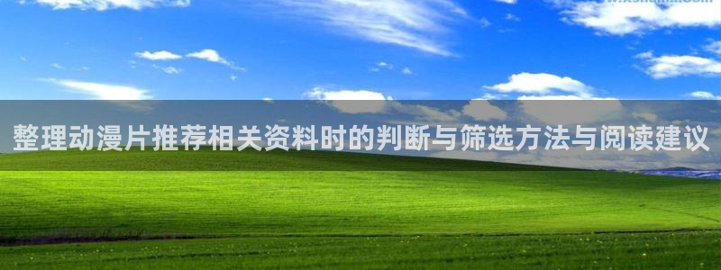 动漫网页版:整理动漫片推荐相关资料时的判断与筛选方法与阅读建议